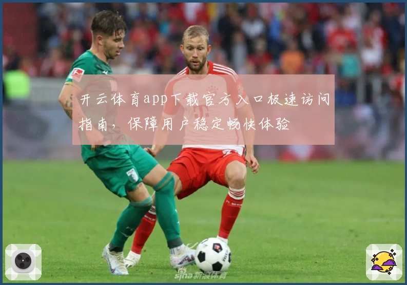开云体育app下载官方入口极速访问指南，保障用户稳定畅快体验