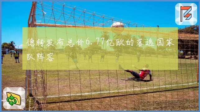 德转发布总价6.77亿欧的落选国家队阵容