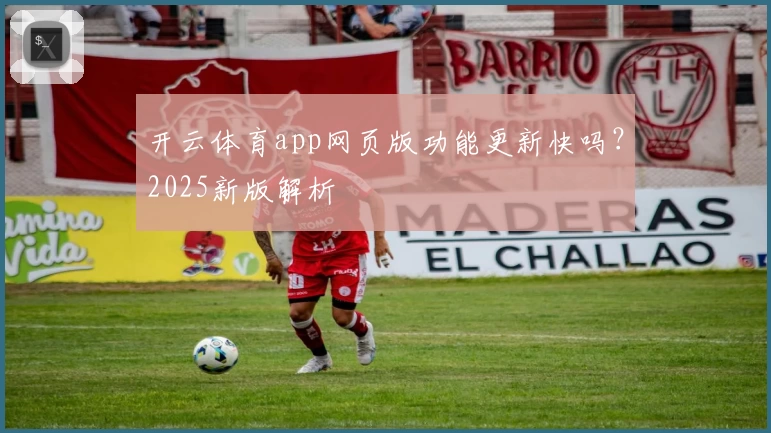 开云体育app网页版功能更新快吗?2025新版解析