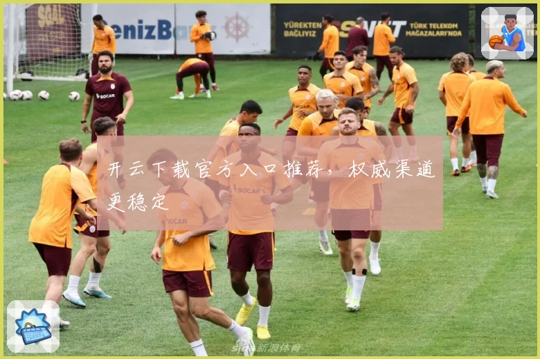 开云下载官方入口推荐，权威渠道更稳定