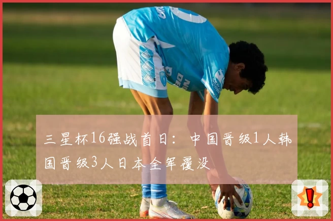 三星杯16强战首日：中国晋级1人韩国晋级3人日本全军覆没