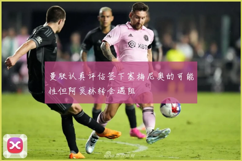 曼联认真评估签下塞梅尼奥的可能性但阿莫林转会遇阻