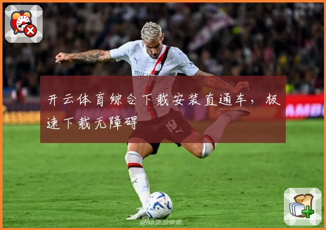 开云体育综合下载安装直通车，极速下载无障碍