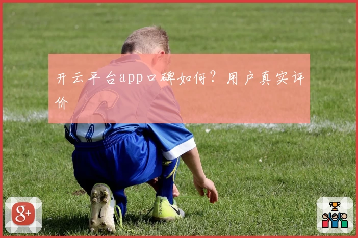 开云平台app口碑如何？用户真实评价