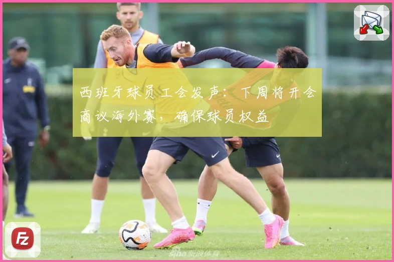 西班牙球员工会发声:下周将开会商议海外赛,确保球员权益