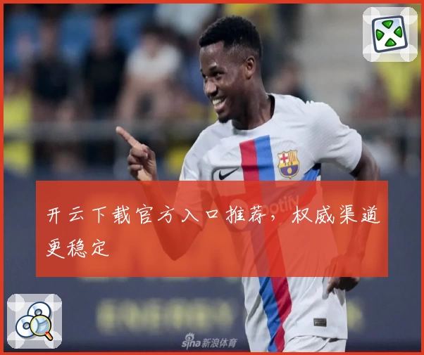 开云下载官方入口推荐，权威渠道更稳定