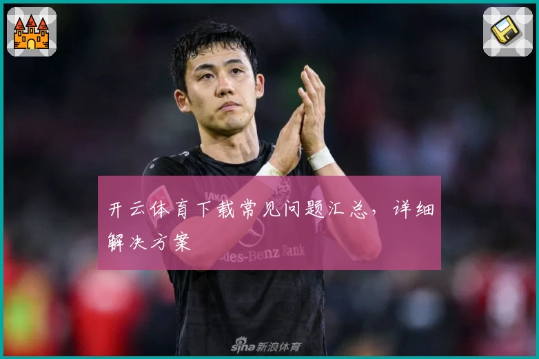 开云体育下载常见问题汇总，详细解决方案