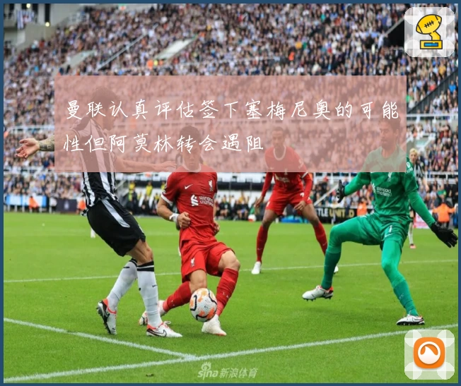 曼联认真评估签下塞梅尼奥的可能性但阿莫林转会遇阻