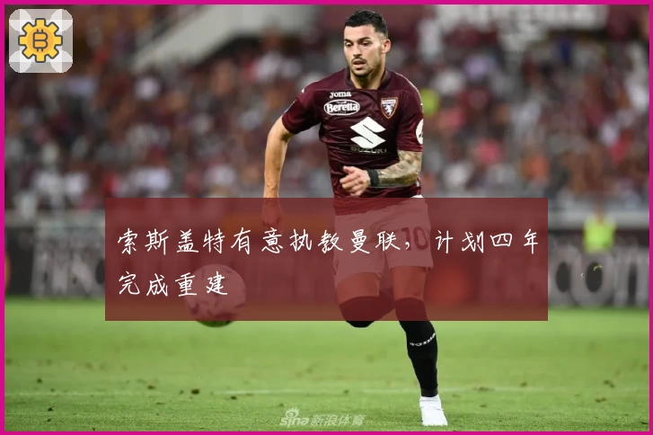 索斯盖特有意执教曼联，计划四年完成重建