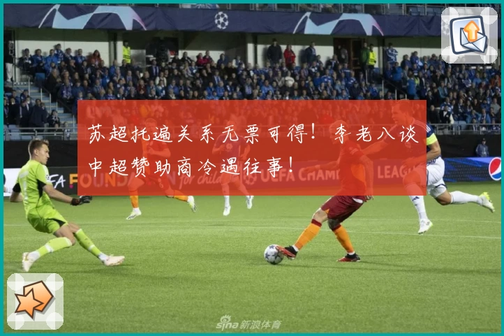 苏超托遍关系无票可得!李老八谈中超赞助商冷遇往事!