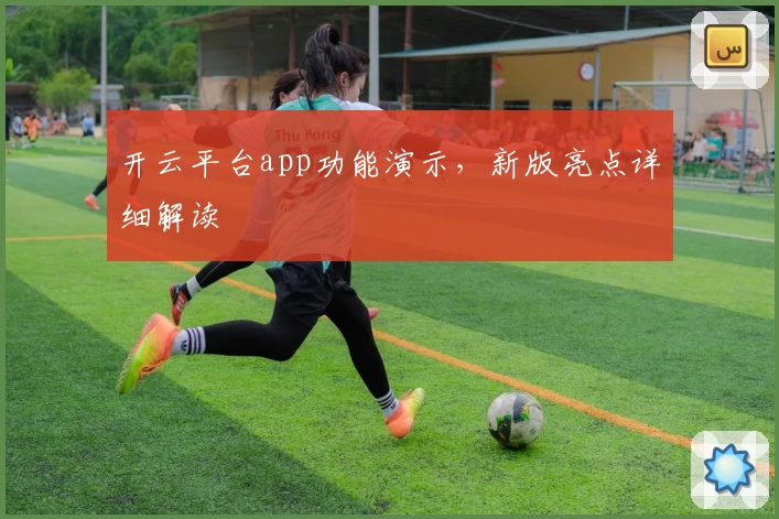 开云平台app功能演示，新版亮点详细解读