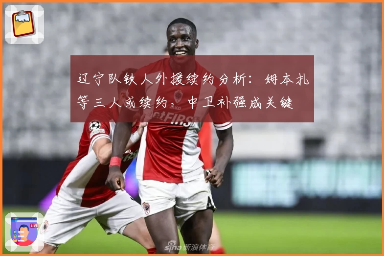 辽宁队铁人外援续约分析:姆本扎等三人或续约,中卫补强成关键