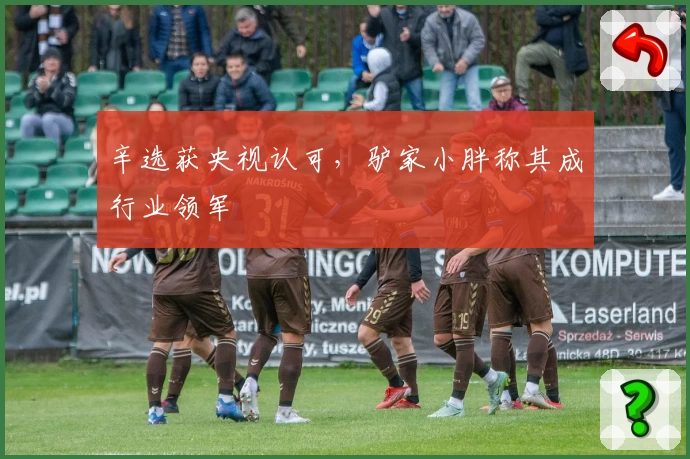 辛选获央视认可，驴家小胖称其成行业领军