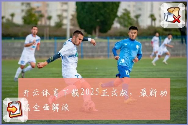 开云体育下载2025正式版，最新功能全面解读