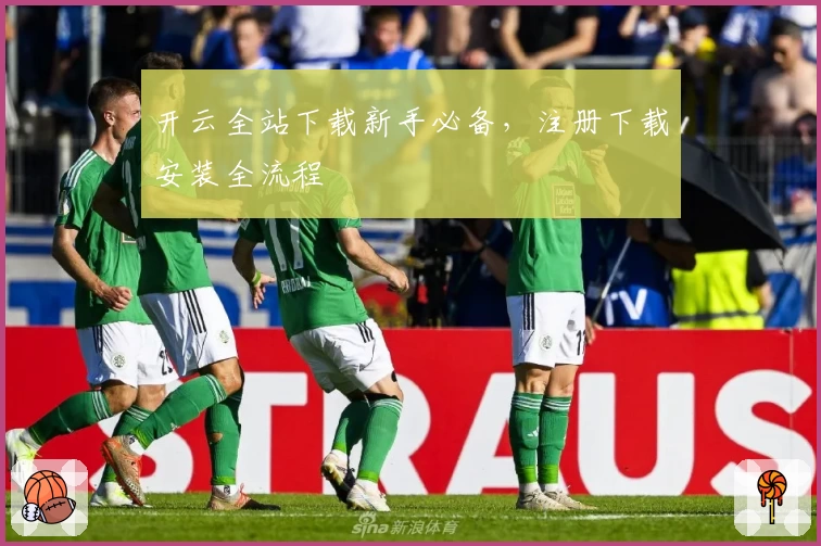 开云全站下载新手必备，注册下载安装全流程