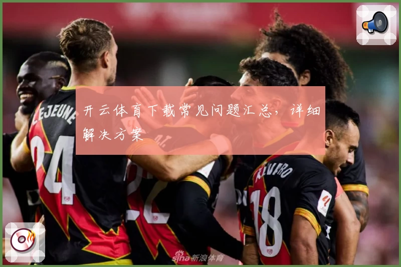 开云体育下载常见问题汇总，详细解决方案