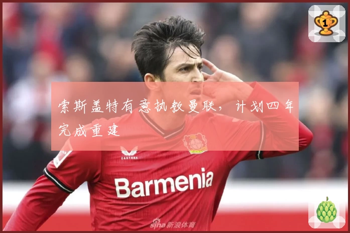 索斯盖特有意执教曼联，计划四年完成重建