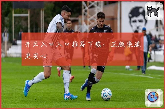 开云入口入口推荐下载，正版渠道更安心