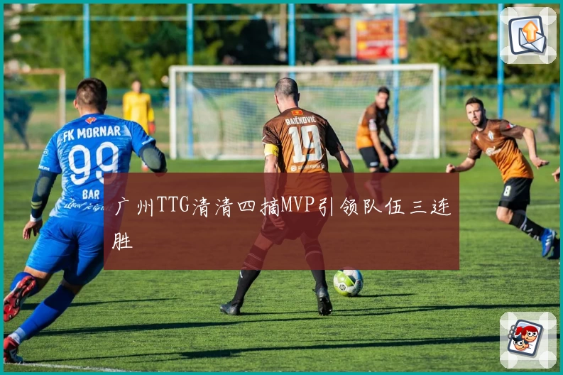 广州TTG清清四摘MVP引领队伍三连胜