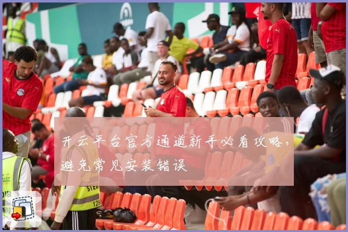 开云平台官方通道新手必看攻略，避免常见安装错误