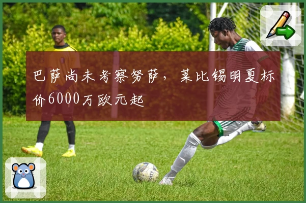 巴萨尚未考察努萨，莱比锡明夏标价6000万欧元起